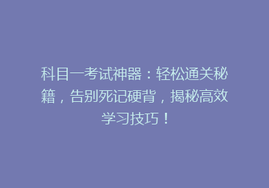 科目一考试神器：轻松通关秘籍，告别死记硬背，揭秘高效学习技巧！