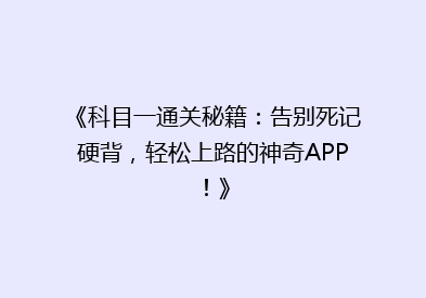 《科目一通关秘籍：告别死记硬背，轻松上路的神奇APP！》
