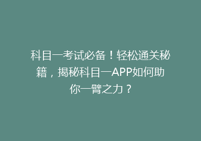 科目一考试必备！轻松通关秘籍，揭秘科目一APP如何助你一臂之力？