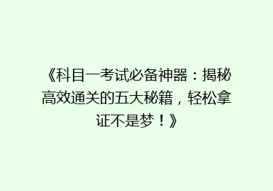 《科目一考试必备神器：揭秘高效通关的五大秘籍，轻松拿证不是梦！》