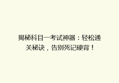 揭秘科目一考试神器：轻松通关秘诀，告别死记硬背！