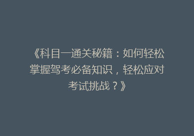 《科目一通关秘籍：如何轻松掌握驾考必备知识，轻松应对考试挑战？》