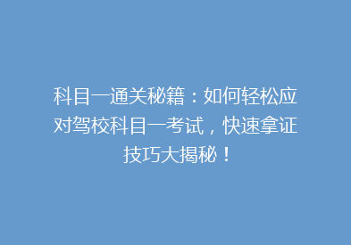 科目一通关秘籍：如何轻松应对驾校科目一考试，快速拿证技巧大揭秘！