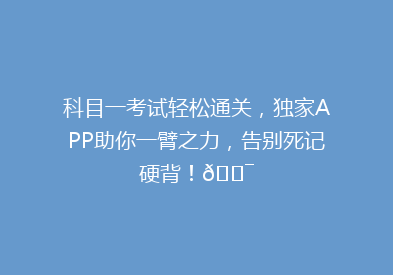 科目一考试轻松通关，独家APP助你一臂之力，告别死记硬背！🎯