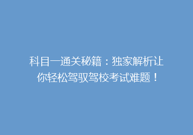 科目一通关秘籍：独家解析让你轻松驾驭驾校考试难题！