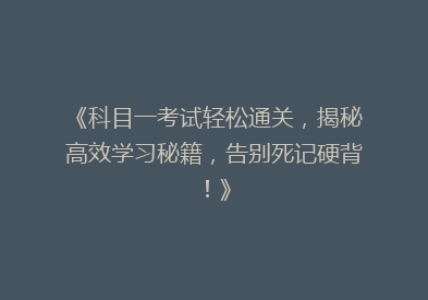 《科目一考试轻松通关，揭秘高效学习秘籍，告别死记硬背！》