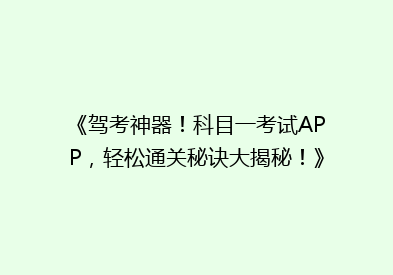 《驾考神器！科目一考试APP，轻松通关秘诀大揭秘！》