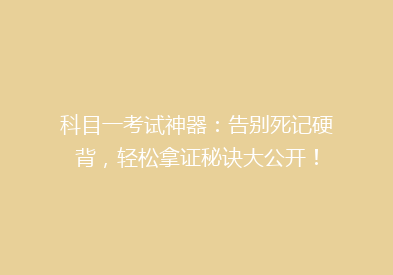 科目一考试神器：告别死记硬背，轻松拿证秘诀大公开！