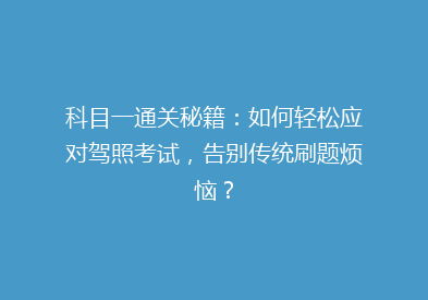 科目一通关秘籍：如何轻松应对驾照考试，告别传统刷题烦恼？