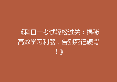 《科目一考试轻松过关：揭秘高效学习利器，告别死记硬背！》