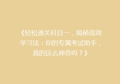 《轻松通关科目一，揭秘高效学习法：你的专属考试助手，真的这么神奇吗？》