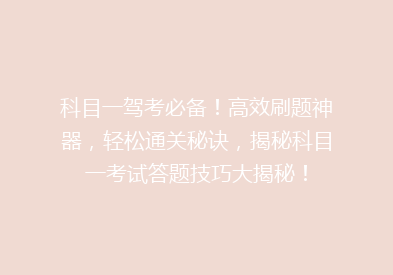 科目一驾考必备！高效刷题神器，轻松通关秘诀，揭秘科目一考试答题技巧大揭秘！