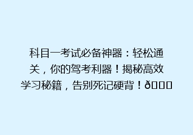 科目一考试必备神器：轻松通关，你的驾考利器！揭秘高效学习秘籍，告别死记硬背！🚗💡