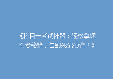 《科目一考试神器：轻松掌握驾考秘籍，告别死记硬背！》
