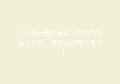《科目一通关秘籍：揭秘高效备考神器，轻松应对驾考挑战！》