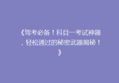 《驾考必备！科目一考试神器，轻松通过的秘密武器揭秘！》