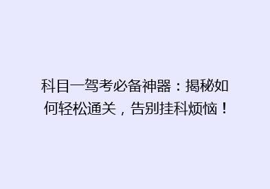 科目一驾考必备神器：揭秘如何轻松通关，告别挂科烦恼！