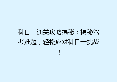 科目一通关攻略揭秘：揭秘驾考难题，轻松应对科目一挑战！