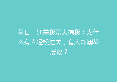 科目一通关秘籍大揭秘：为什么有人轻松过关，有人却屡战屡败？