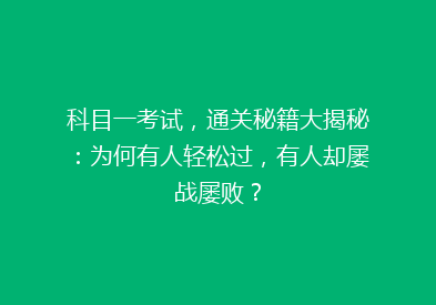 科目一考试，通关秘籍大揭秘：为何有人轻松过，有人却屡战屡败？