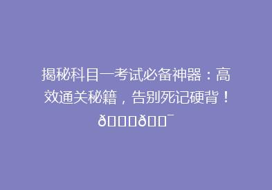 揭秘科目一考试必备神器：高效通关秘籍，告别死记硬背！🔍🎯