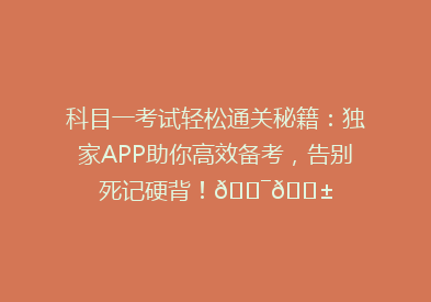 科目一考试轻松通关秘籍：独家APP助你高效备考，告别死记硬背！🎯📱