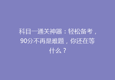 科目一通关神器：轻松备考，90分不再是难题，你还在等什么？