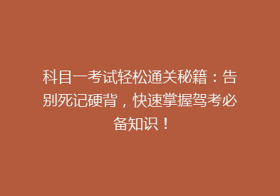 科目一考试轻松通关秘籍：告别死记硬背，快速掌握驾考必备知识！