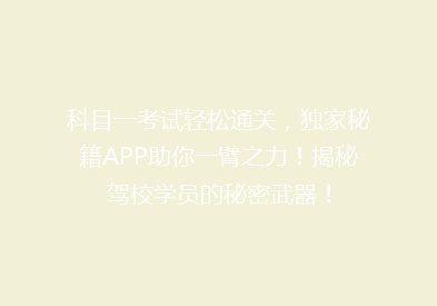 科目一考试轻松通关，独家秘籍APP助你一臂之力！揭秘驾校学员的秘密武器！