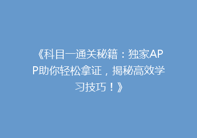 《科目一通关秘籍：独家APP助你轻松拿证，揭秘高效学习技巧！》
