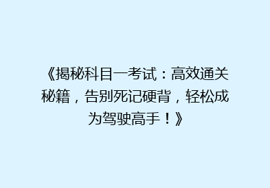 《揭秘科目一考试：高效通关秘籍，告别死记硬背，轻松成为驾驶高手！》