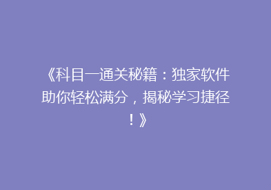 《科目一通关秘籍：独家软件助你轻松满分，揭秘学习捷径！》