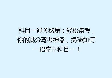 科目一通关秘籍：轻松备考，你的满分驾考神器，揭秘如何一招拿下科目一！
