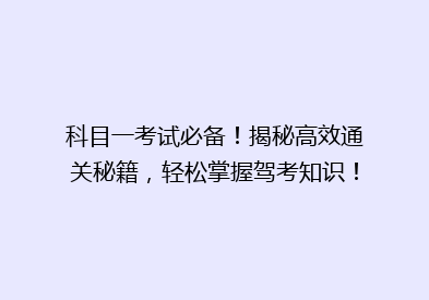 科目一考试必备！揭秘高效通关秘籍，轻松掌握驾考知识！