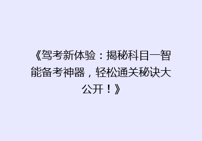 《驾考新体验：揭秘科目一智能备考神器，轻松通关秘诀大公开！》