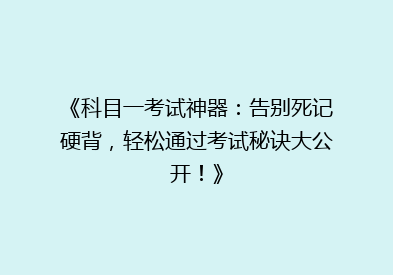 《科目一考试神器：告别死记硬背，轻松通过考试秘诀大公开！》