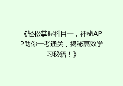《轻松掌握科目一，神秘APP助你一考通关，揭秘高效学习秘籍！》