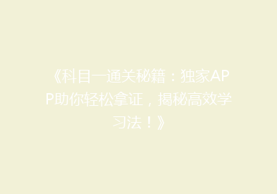 《科目一通关秘籍：独家APP助你轻松拿证，揭秘高效学习法！》
