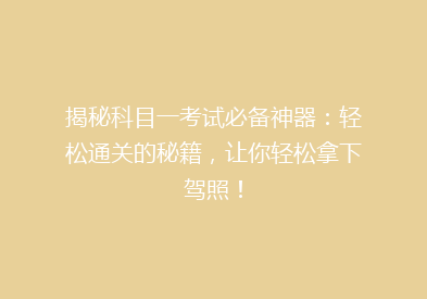 揭秘科目一考试必备神器：轻松通关的秘籍，让你轻松拿下驾照！