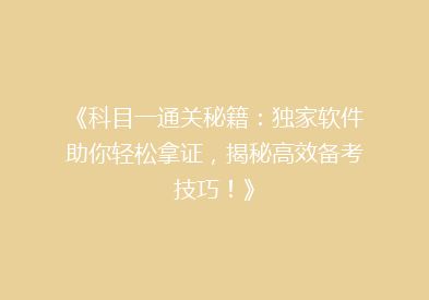 《科目一通关秘籍：独家软件助你轻松拿证，揭秘高效备考技巧！》