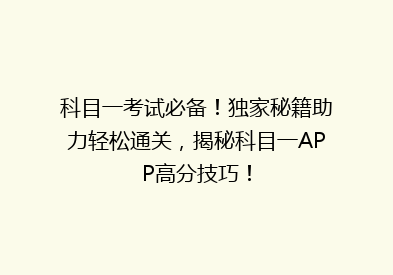科目一考试必备！独家秘籍助力轻松通关，揭秘科目一APP高分技巧！