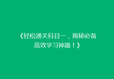《轻松通关科目一，揭秘必备高效学习神器！》
