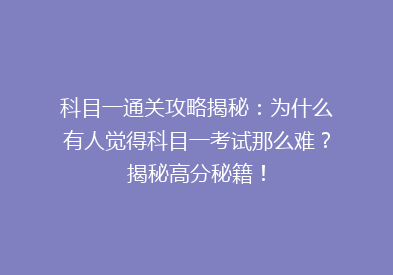 科目一通关攻略揭秘：为什么有人觉得科目一考试那么难？揭秘高分秘籍！