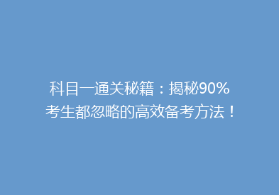 科目一通关秘籍：揭秘90%考生都忽略的高效备考方法！
