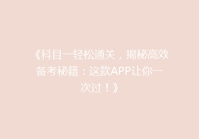 《科目一轻松通关，揭秘高效备考秘籍：这款APP让你一次过！》
