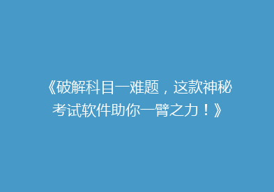 《破解科目一难题，这款神秘考试软件助你一臂之力！》