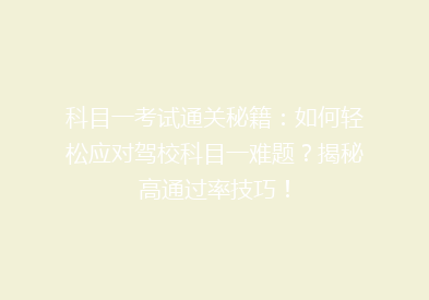 科目一考试通关秘籍：如何轻松应对驾校科目一难题？揭秘高通过率技巧！