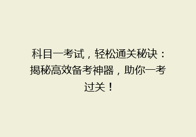 科目一考试，轻松通关秘诀：揭秘高效备考神器，助你一考过关！