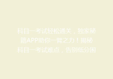 科目一考试轻松通关，独家秘籍APP助你一臂之力！揭秘科目一考试难点，告别低分困扰！🎯📱