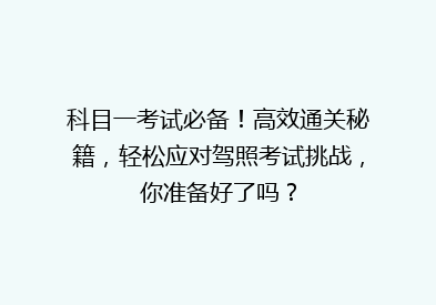 科目一考试必备！高效通关秘籍，轻松应对驾照考试挑战，你准备好了吗？